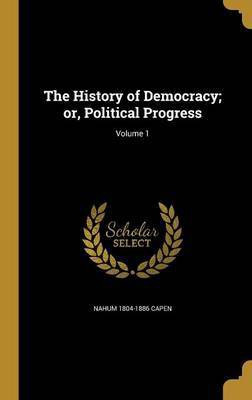 The History of Democracy; or, Political Progress; Volume 1(English, Hardcover, Capen Nahum 1804-1886)