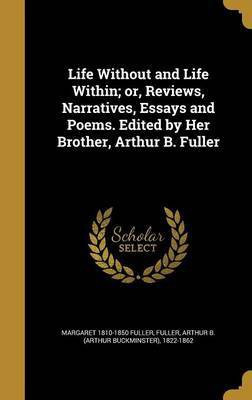 Life Without and Life Within; or, Reviews, Narratives, Essays and Poems. Edited by Her Brother, Arthur B. Fuller(English, Hardcover, Fuller Margaret 1810-1850)