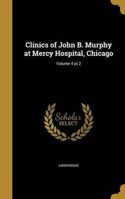 Clinics of John B. Murphy at Mercy Hospital, Chicago; Volume 4 pt 2(English, Hardcover, unknown)