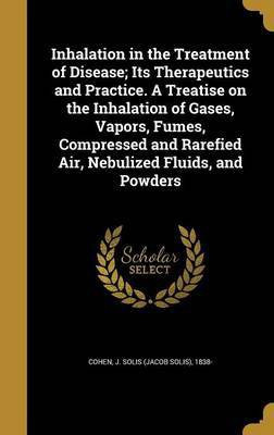 Inhalation in the Treatment of Disease; Its Therapeutics and Practice. A Treatise on the Inhalation of Gases, Vapors, Fumes, Compressed and Rarefied Air, Nebulized Fluids, and Powders(English, Hardcover, unknown) Inhalation in the Treatment of Disease; Its Therapeutics and Practice. A Treatise on the Inhalation of Gases, Vapors, Fumes, Compressed and Rarefied Air, Nebulized Fluids, and Powders(English, Hardcover, unknown)