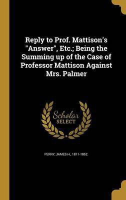 Reply to Prof. Mattison's Answer, Etc.; Being the Summing up of the Case of Professor Mattison Against Mrs. Palmer(English, Hardcover, unknown)