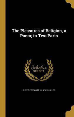The Pleasures of Religion, a Poem; in Two Parts(English, Hardcover, Hiller Oliver Prescott 1814-1870)