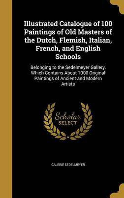 Illustrated Catalogue of 100 Paintings of Old Masters of the Dutch, Flemish, Italian, French, and English Schools(English, Hardcover, unknown)