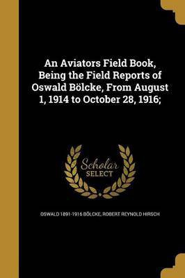 An Aviators Field Book, Being the Field Reports of Oswald Boelcke, From August 1, 1914 to October 28, 1916;(English, Paperback, Boelcke Oswald 1891-1916)