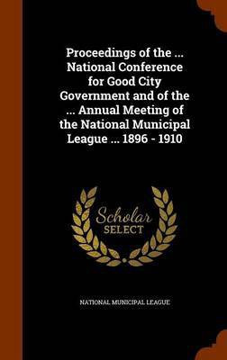 Proceedings of the ... National Conference for Good City Government and of the ... Annual Meeting of the National Municipal League ... 1896 - 1910(English, Hardcover, unknown)