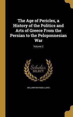 The Age of Pericles, a History of the Politics and Arts of Greece From the Persian to the Peloponnesian War; Volume 2(English, Hardcover, Lloyd William Watkiss)