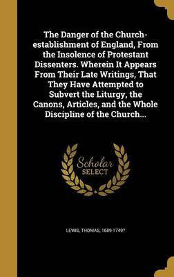 The Danger of the Church-establishment of England, From the Insolence of Protestant Dissenters. Wherein It Appears From Their Late Writings, That They Have Attempted to Subvert the Liturgy, the Canons, Articles, and the Whole Discipline of the Church...(English, Hardcover, unknown) The Danger of the Church-establishment of England, From the Insolence of Protestant Dissenters. Wherein It Appears From Their Late Writings, That They Have Attempted to Subvert the Liturgy, the Canons, Articles, and the Whole Discipline of the Church...(English, Hardcover, unknown)