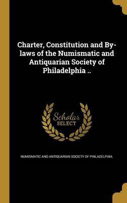 Charter, Constitution and By-laws of the Numismatic and Antiquarian Society of Philadelphia ..(English, Hardcover, unknown)