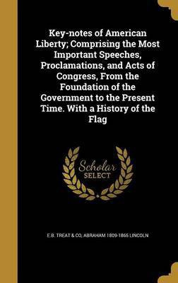 Key-notes of American Liberty; Comprising the Most Important Speeches, Proclamations, and Acts of Congress, From the Foundation of the Government to the Present Time. With a History of the Flag(English, Hardcover, Lincoln Abraham 1809-1865)