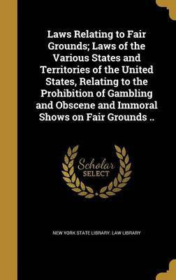Laws Relating to Fair Grounds; Laws of the Various States and Territories of the United States, Relating to the Prohibition of Gambling and Obscene and Immoral Shows on Fair Grounds ..(English, Hardcover, unknown) Laws Relating to Fair Grounds; Laws of the Various States and Territories of the United States, Relating to the Prohibition of Gambling and Obscene and Immoral Shows on Fair Grounds ..(English, Hardcover, unknown)