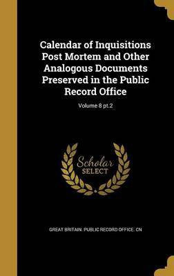 Calendar of Inquisitions Post Mortem and Other Analogous Documents Preserved in the Public Record Office; Volume 8 pt.2(English, Hardcover, unknown)