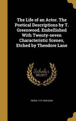 The Life of an Actor. The Poetical Descriptions by T. Greenwood. Embellished With Twenty-seven Characteristic Scenes, Etched by Theodore Lane(English, Hardcover, Egan Pierce 1772-1849)