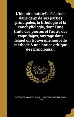 L'histoire naturelle eclaircie dans deux de ses parties principales, la lithologie et la conchyliologie, dont l'une traite des pierres et l'autre des coquillages, ouvrage dans lequel on trouve une nouvelle methode & une notice critique des principaux...(French, Hardcover, unknown) L'histoire naturelle eclaircie dans deux de ses parties principales, la lithologie et la conchyliologie, dont l'une traite des pierres et l'autre des coquillages, ouvrage dans lequel on trouve une nouvelle methode & une notice critique des principaux...(French, Hardcover, unknown)