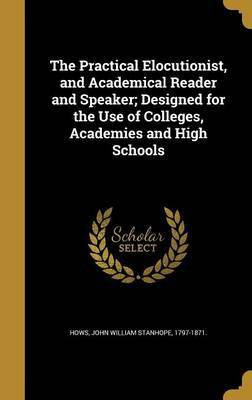 The Practical Elocutionist, and Academical Reader and Speaker; Designed for the Use of Colleges, Academies and High Schools(English, Hardcover, unknown)