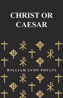 Christ or Caesar - An Essay by William Lyon Phelps(English, Paperback, Phelps William Lyon)