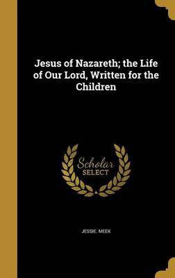 Jesus of Nazareth; the Life of Our Lord, Written for the Children(English, Hardcover, Meek Jessie)