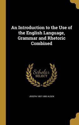 An Introduction to the Use of the English Language, Grammar and Rhetoric Combined(English, Hardcover, Alden Joseph 1807-1885)