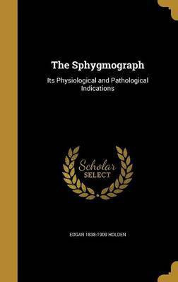 The Sphygmograph(English, Hardcover, Holden Edgar 1838-1909)