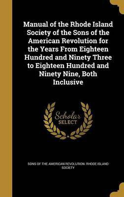 Manual of the Rhode Island Society of the Sons of the American Revolution for the Years From Eighteen Hundred and Ninety Three to Eighteen Hundred and Ninety Nine, Both Inclusive(English, Hardcover, unknown) Manual of the Rhode Island Society of the Sons of the American Revolution for the Years From Eighteen Hundred and Ninety Three to Eighteen Hundred and Ninety Nine, Both Inclusive(English, Hardcover, unknown)