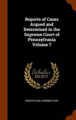 Reports of Cases Argued and Determined in the Supreme Court of Pennsylvania Volume 7(English, Hardcover, unknown)