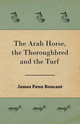 The Arab Horse, the Thoroughbred and the Turf(English, Paperback, Boucaut James Penn Sir)
