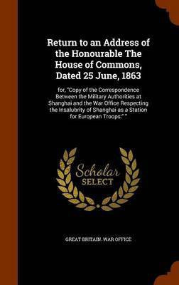 Return to an Address of the Honourable The House of Commons, Dated 25 June, 1863(English, Hardcover, unknown)