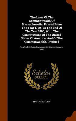The Laws Of The Commonwealth Of Massachusetts, Passed From The Year 1780, To The End Of The Year 1800, With The Constitutions Of The United States Of America, And Of The Commonwealth, Prefixed(English, Hardcover, unknown) The Laws Of The Commonwealth Of Massachusetts, Passed From The Year 1780, To The End Of The Year 1800, With The Constitutions Of The United States Of America, And Of The Commonwealth, Prefixed(English, Hardcover, unknown)