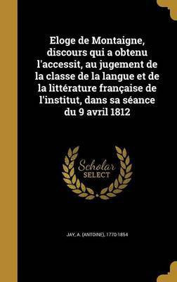 Eloge de Montaigne, discours qui a obtenu l'accessit, au jugement de la classe de la langue et de la litterature francaise de l'institut, dans sa seance du 9 avril 1812(French, Hardcover, unknown)