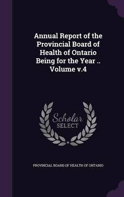 Annual Report of the Provincial Board of Health of Ontario Being for the Year .. Volume v.4(English, Hardcover, unknown)