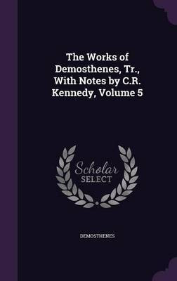 The Works of Demosthenes, Tr., With Notes by C.R. Kennedy, Volume 5(English, Hardcover, Demosthenes)