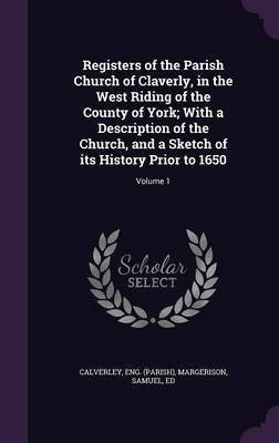 Registers of the Parish Church of Claverly, in the West Riding of the County of York; With a Description of the Church, and a Sketch of its History Prior to 1650(English, Hardcover, (Parish) Calverley Eng) Registers of the Parish Church of Claverly, in the West Riding of the County of York; With a Description of the Church, and a Sketch of its History Prior to 1650(English, Hardcover, (Parish) Calverley Eng)