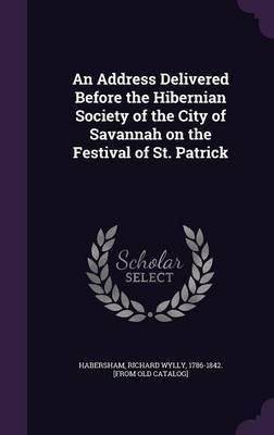 An Address Delivered Before the Hibernian Society of the City of Savannah on the Festival of St. Patrick(English, Hardcover, unknown)