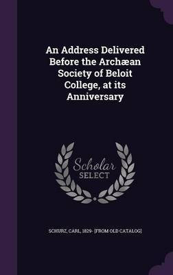An Address Delivered Before the Archaean Society of Beloit College, at its Anniversary(English, Hardcover, Schurz Carl)