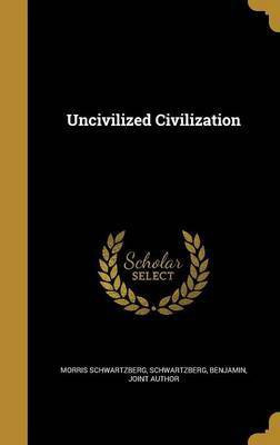 Uncivilized Civilization(English, Hardcover, Schwartzberg Morris)
