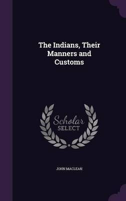 The Indians, Their Manners and Customs(English, Hardcover, MacLean John Sir)