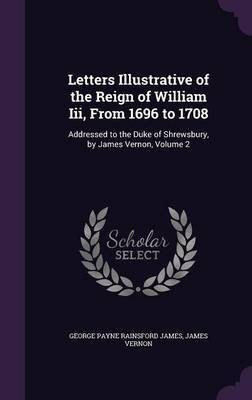 Letters Illustrative of the Reign of William Iii, From 1696 to 1708(English, Hardcover, James George Payne Rainsford)