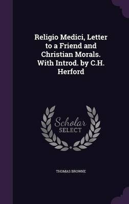 Religio Medici, Letter to a Friend and Christian Morals. With Introd. by C.H. Herford(English, Hardcover, Browne Thomas Sir)