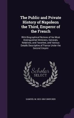The Public and Private History of Napoleon the Third, Emperor of the French(English, Hardcover, Smucker Samuel M 1823-1863)
