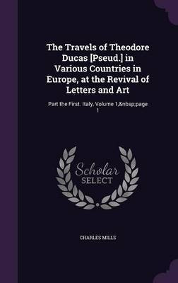 The Travels of Theodore Ducas [Pseud.] in Various Countries in Europe, at the Revival of Letters and Art(English, Hardcover, Mills Charles Professor)