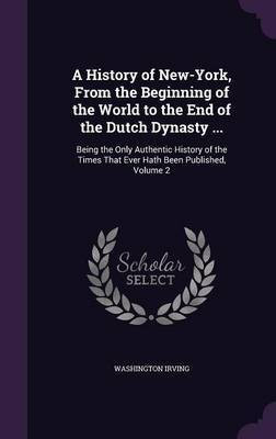 A History of New-York, From the Beginning of the World to the End of the Dutch Dynasty ...(English, Hardcover, Irving Washington)