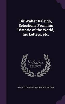 Sir Walter Raleigh, Selections From his Historie of the World, his Letters, etc.(English, Hardcover, Hadow Grace Eleanor Sir Sir)