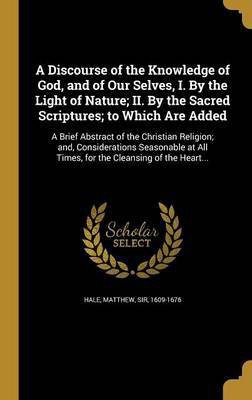 A Discourse of the Knowledge of God, and of Our Selves, I. By the Light of Nature; II. By the Sacred Scriptures; to Which Are Added(English, Hardcover, unknown)