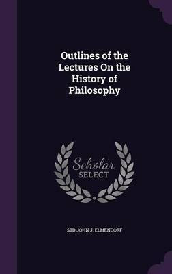 Outlines of the Lectures On the History of Philosophy(English, Hardcover, John J Elmendorf Std)