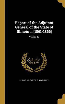 Report of the Adjutant General of the State of Illinois ... [1861-1866]; Volume 10(English, Hardcover, unknown)