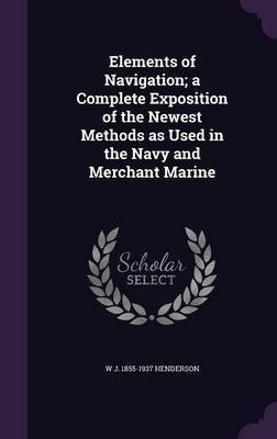 Elements of Navigation; a Complete Exposition of the Newest Methods as Used in the Navy and Merchant Marine(English, Hardcover, Henderson W J 1855-1937)