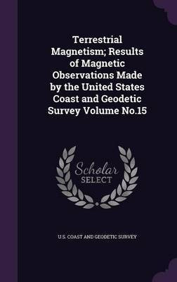 Terrestrial Magnetism; Results of Magnetic Observations Made by the United States Coast and Geodetic Survey Volume No.15(English, Hardcover, unknown)