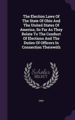 The Election Laws Of The State Of Ohio And The United States Of America, So Far As They Relate To The Conduct Of Elections And The Duties Of Officers In Connection Therewith(English, Hardcover, unknown) The Election Laws Of The State Of Ohio And The United States Of America, So Far As They Relate To The Conduct Of Elections And The Duties Of Officers In Connection Therewith(English, Hardcover, unknown)