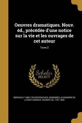 Oeuvres dramatiques. Nouv. ed., precedee d'une notice sur la vie et les ouvrages de cet auteur; Tome 2(French, Paperback, Destouches Nericault 1680-1754)