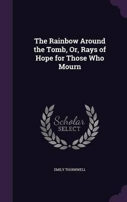 The Rainbow Around the Tomb, Or, Rays of Hope for Those Who Mourn(English, Hardcover, Thornwell Emily)