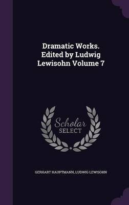 Dramatic Works. Edited by Ludwig Lewisohn Volume 7(English, Hardcover, Hauptmann Gerhart)